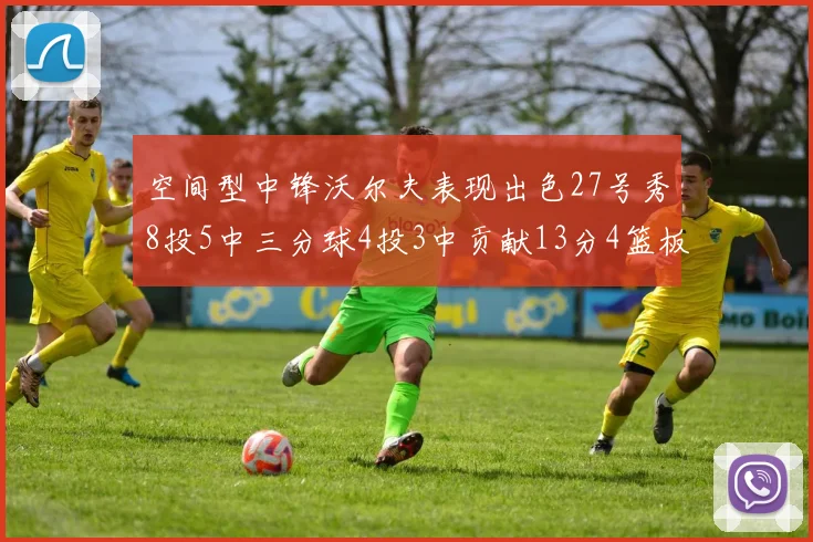 空间型中锋沃尔夫表现出色27号秀8投5中三分球4投3中贡献13分4篮板4助攻