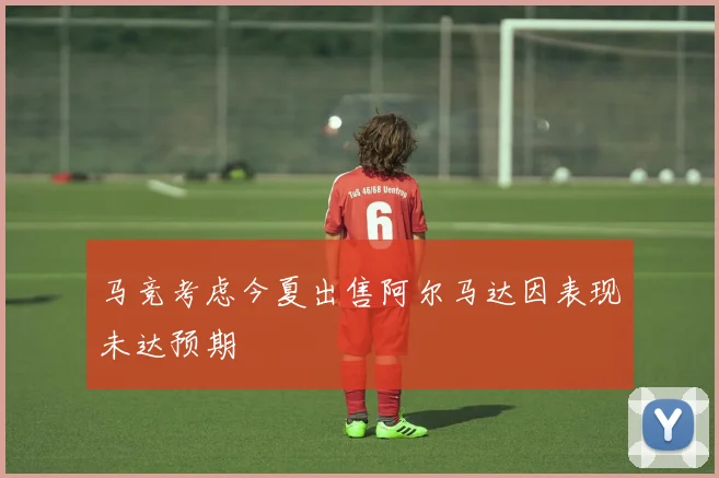 马竞考虑今夏出售阿尔马达因表现未达预期