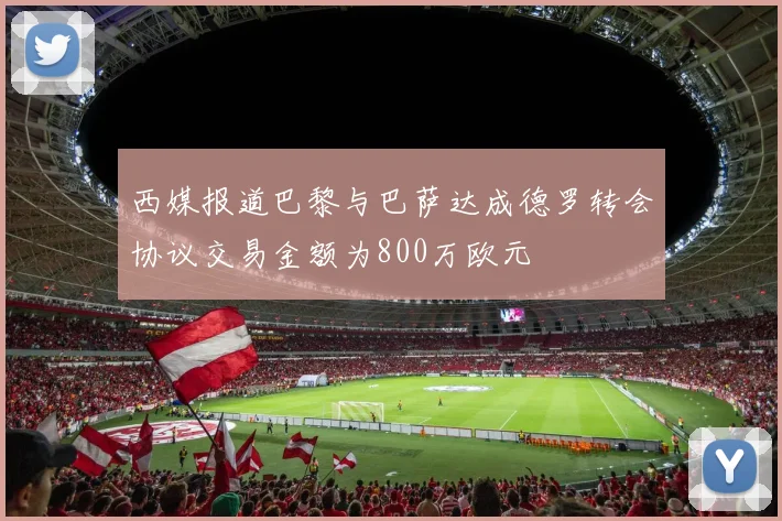 西媒报道巴黎与巴萨达成德罗转会协议交易金额为800万欧元