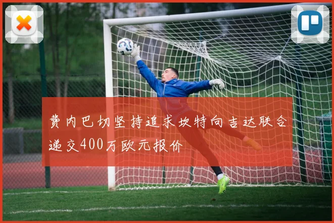 费内巴切坚持追求坎特向吉达联合递交400万欧元报价