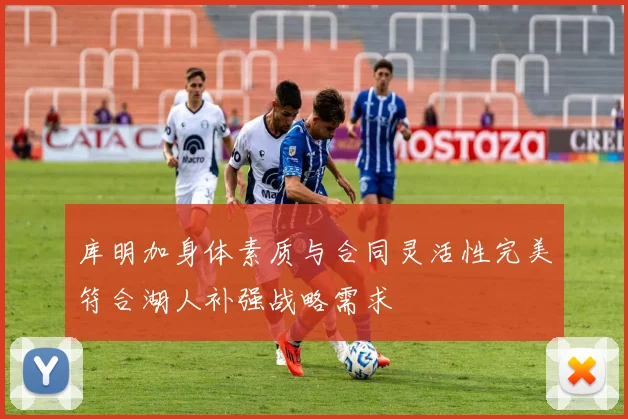 库明加身体素质与合同灵活性完美符合湖人补强战略需求