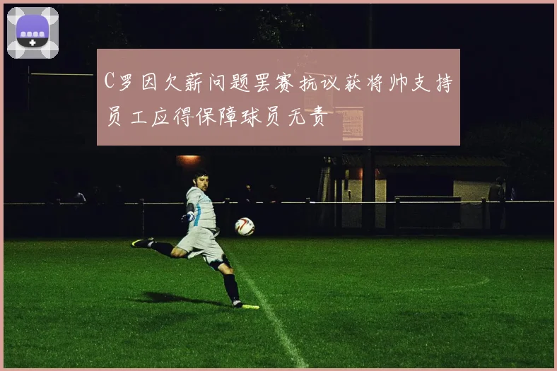 C罗因欠薪问题罢赛抗议获将帅支持员工应得保障球员无责